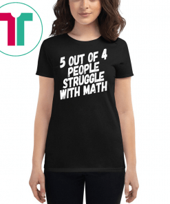 Math T-Shirt. 5 Out Of 4 People Struggle With Math.