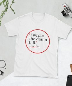 I Wrote The Damn Bill Bernie Sanders Tee Shirt