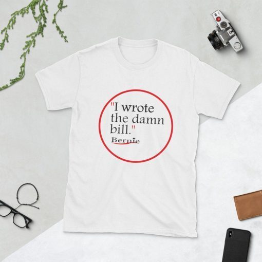 I Wrote The Damn Bill Bernie Sanders Tee Shirt