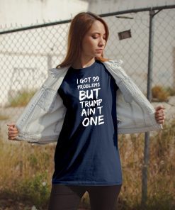 I got 99 problems but Trump ain't one Gift Tee shirt