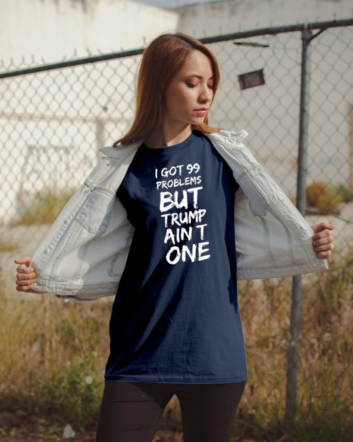 I got 99 problems but Trump ain't one Gift Tee shirt