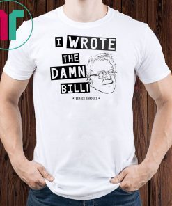 I wrote the damn bill - Bernie Sanders Classic Funny Gift T-Shirts