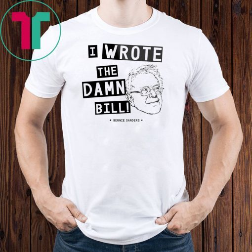 I wrote the damn bill - Bernie Sanders Classic Funny Gift T-Shirts