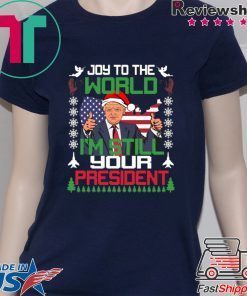 Joy To The World I’m Still Your President Trump Christmas Shirt