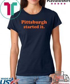Pittsburgh started it Shirts
