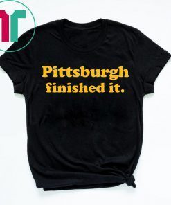Pittsburgh Finished It T-Shirt Limited Edition