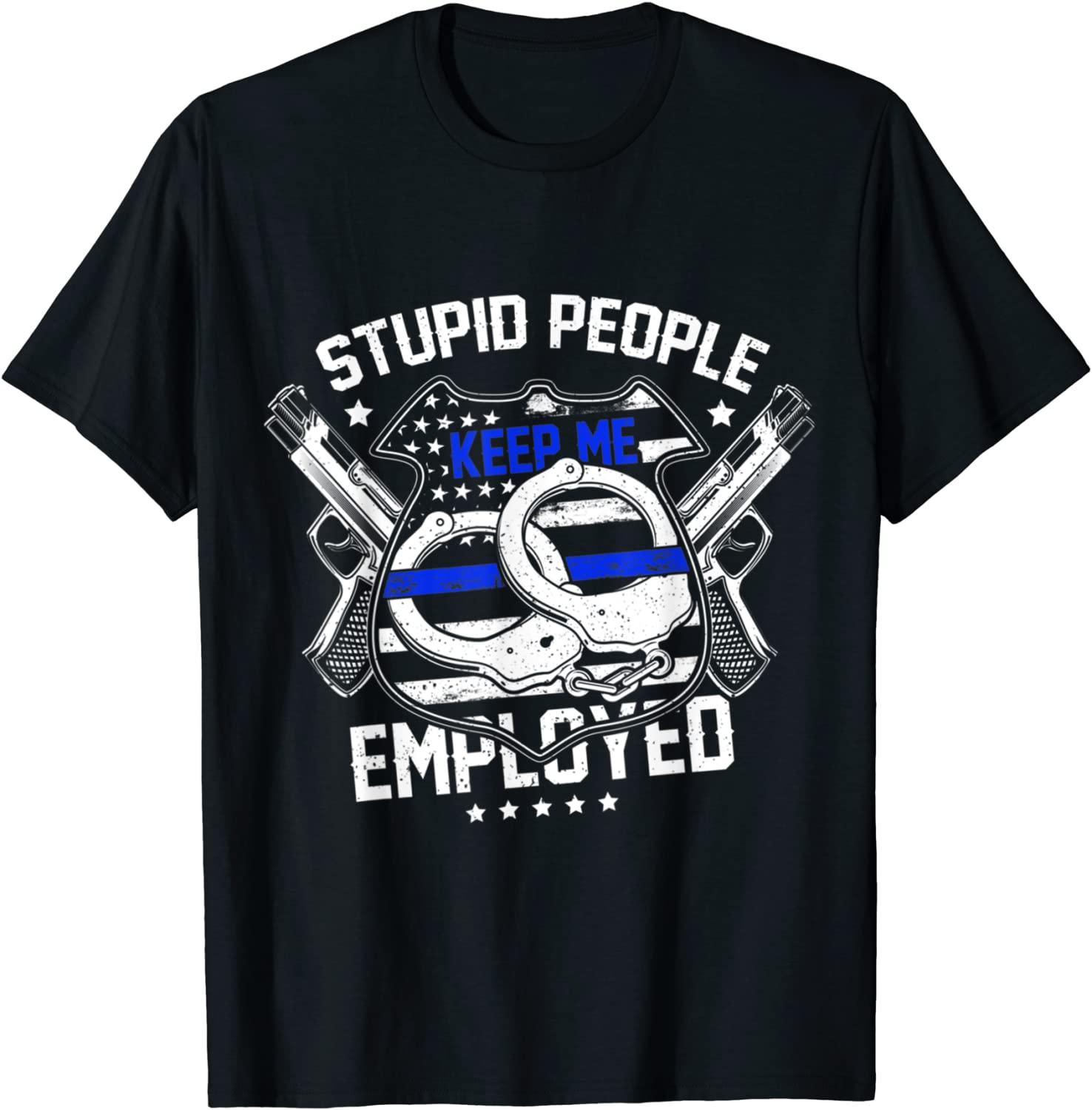 Stupid People Keep Me Employed Police Unisex Shirt