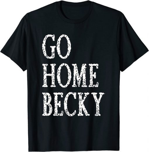 It’s Okay to Go Home Becky Limited Shirt