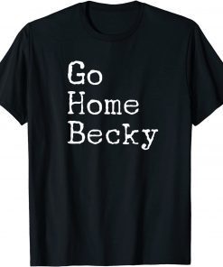 It’s Okay to Go Home Becky – Go Home Becky T-Shirt