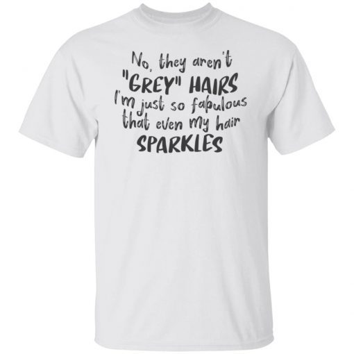 No They Aren’t Grey Hairs I’m Just So Fabulous Gift shirt