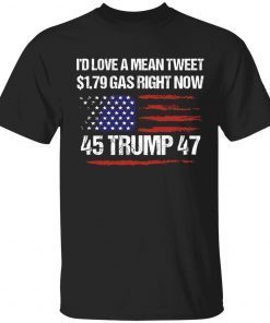 I’d love a mean tweet $1.79 gas right now 45 Trump 47 Tee Shirt