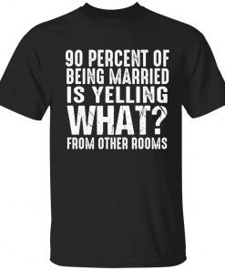 90 percent of being married is yelling what from other rooms tee shirt