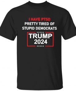 I have ptsd pretty tired of stupid democrats Trump 2024 Tee Shirt