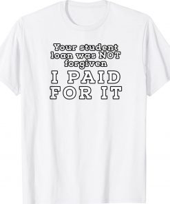 You Student Loan Was Not Forgiven I Paid For It Tee Shirt