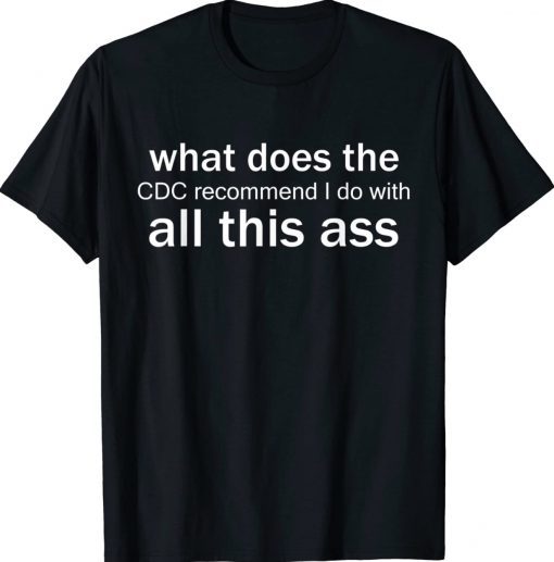 What Does The CDC Recommend I Do With All This Ass Tee Shirt
