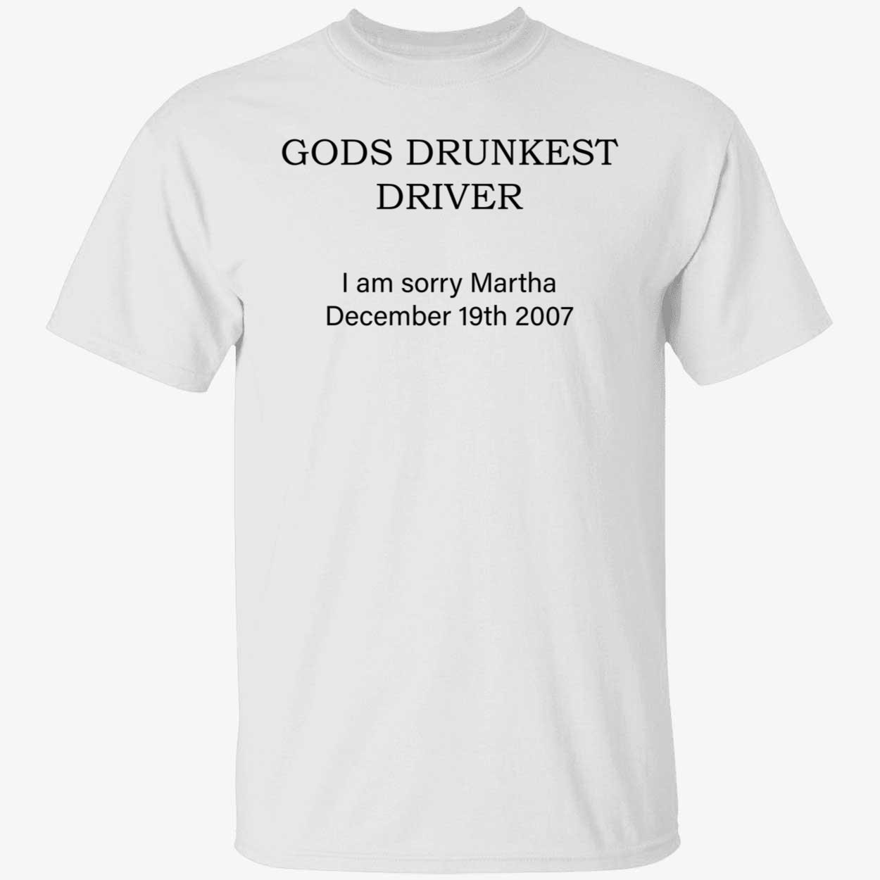 Gods drunkest driver i am sorry Martha December 19th 2007 Tee Shirt