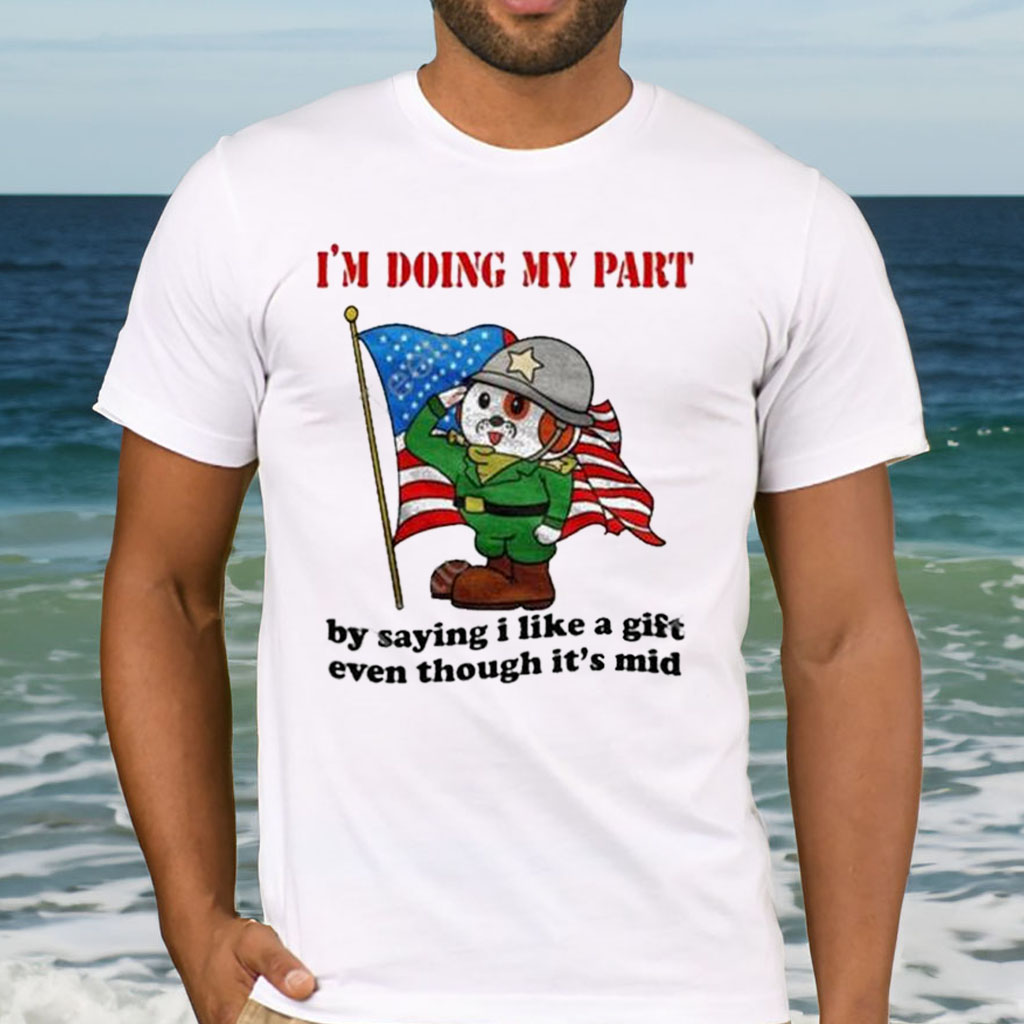 I’m Doing My Part By Saying I Like A Gift Even Though It’s Mid Shirt