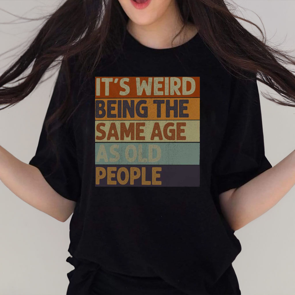 It’s Weird Being The Same Age As Old People T-Shirt