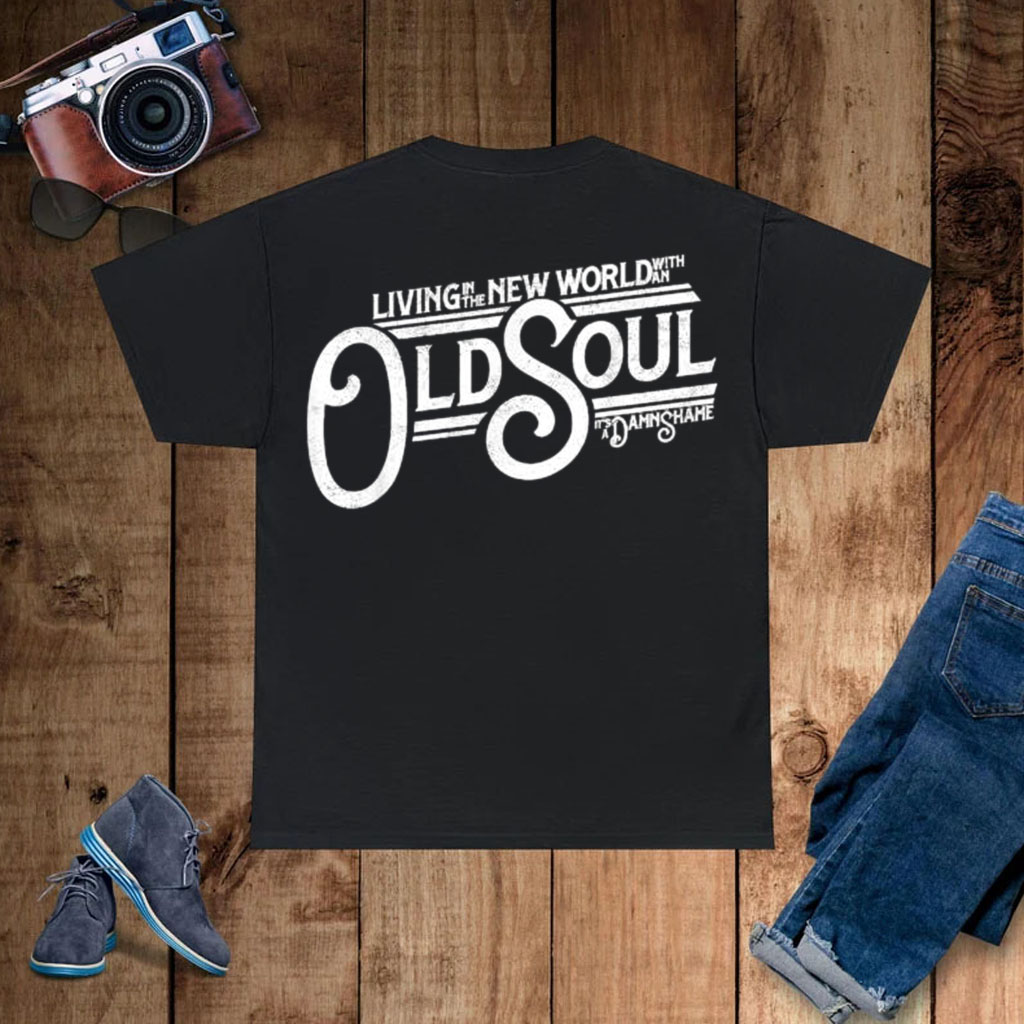 Living In The New World With An Old Soul It’s A Damn Shame T-shirts