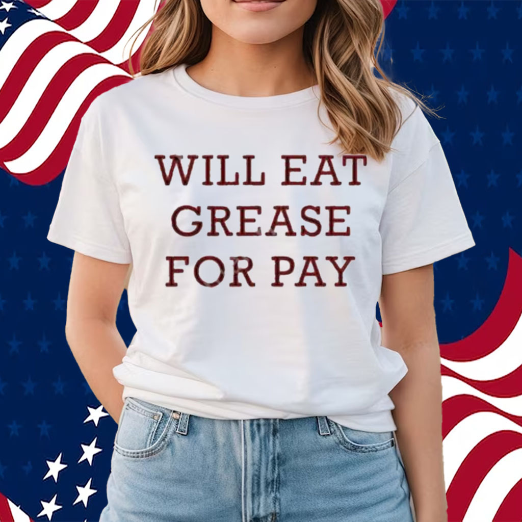 Will Eat Grease For Pay Shirts