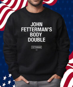 Sen John Fetterman Body Double Shirt Sweatshirt