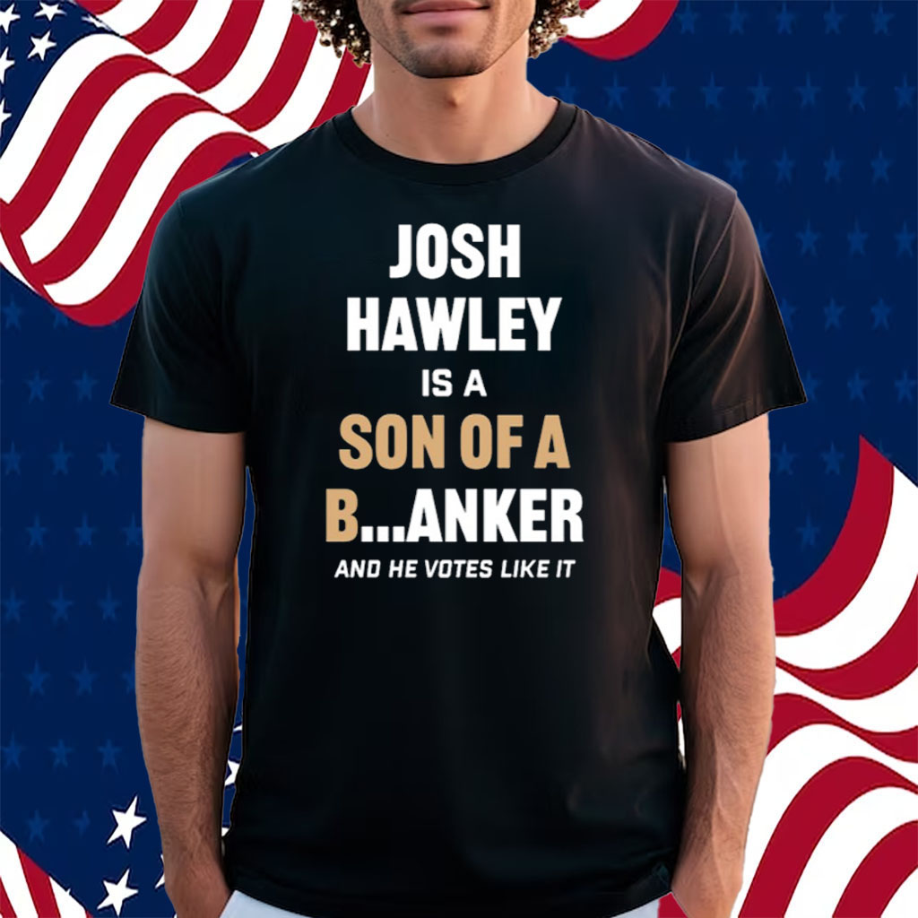 Josh Hawley Is A Son Of A B Anker And He Votes Like It Shirt
