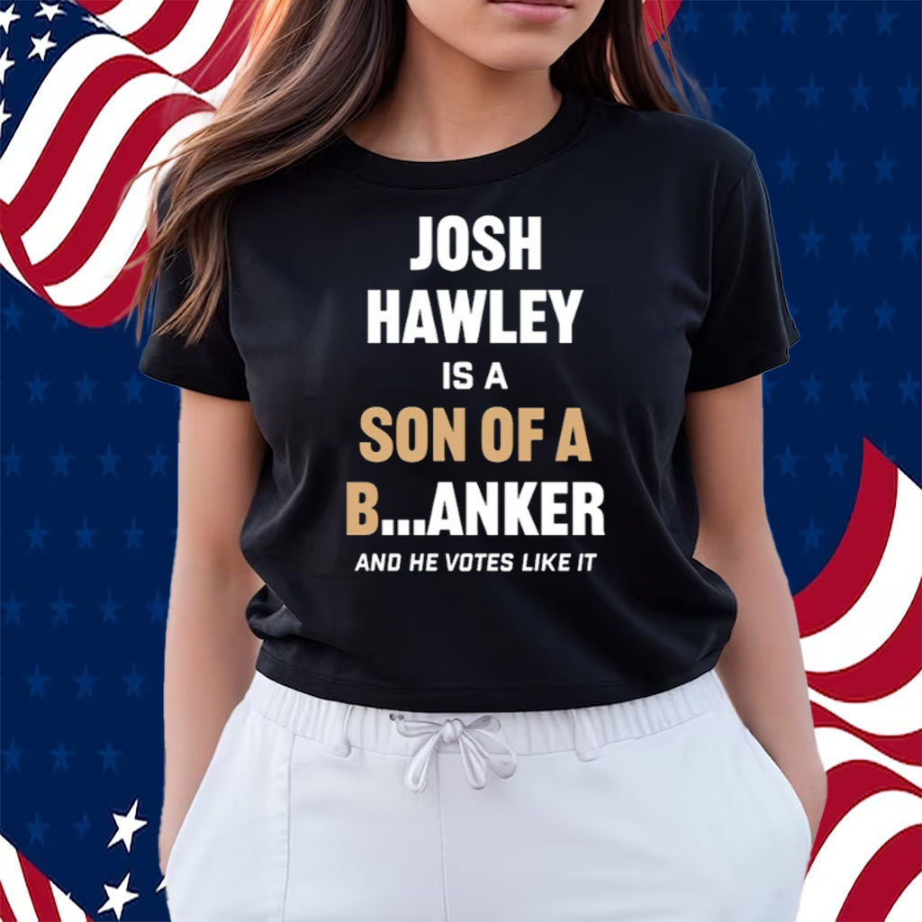 Josh Hawley Is A Son Of A B Anker And He Votes Like It Shirts