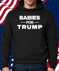 Babies For Trump Shirt Hoodie