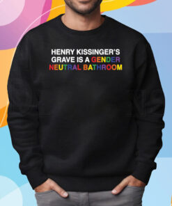 Henry Kissinger’s Grave Is A Gender Neutral Bathroom Shirt Sweatshirt
