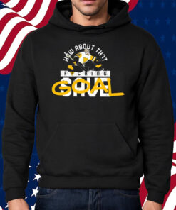 How About That Fucking Save Goal Shirt Hoodie