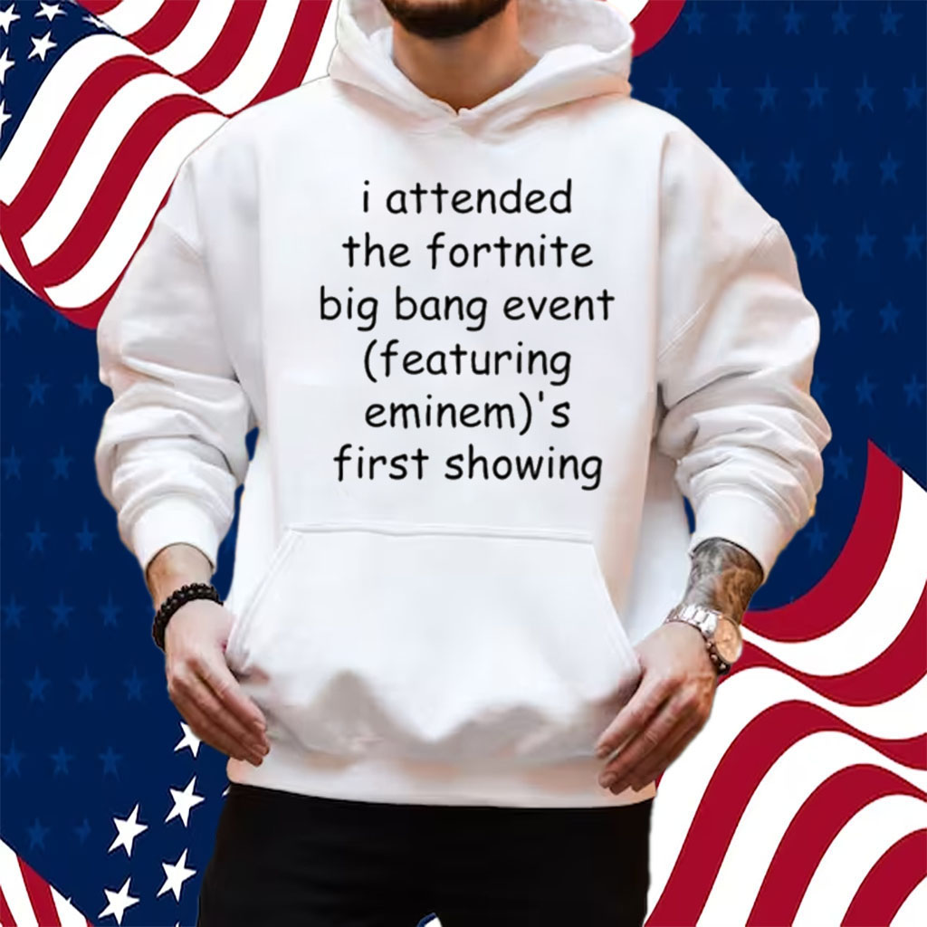 I Attended The Fortnite Big Bang Event (Featuring Eminem)'S First Showing Shirt Hoodie
