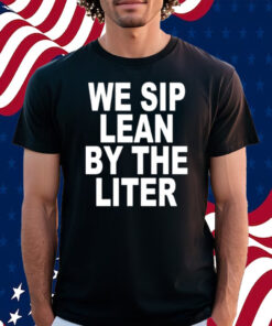 We Sip Lean By The Liter Shirt