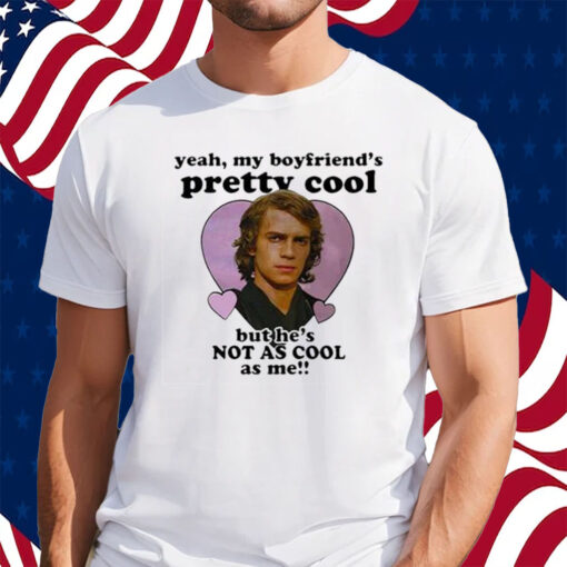 Anakin Skywalker Yeah My Boyfriend’s Pretty Cool But He’s Not As Cool As Me Shirt