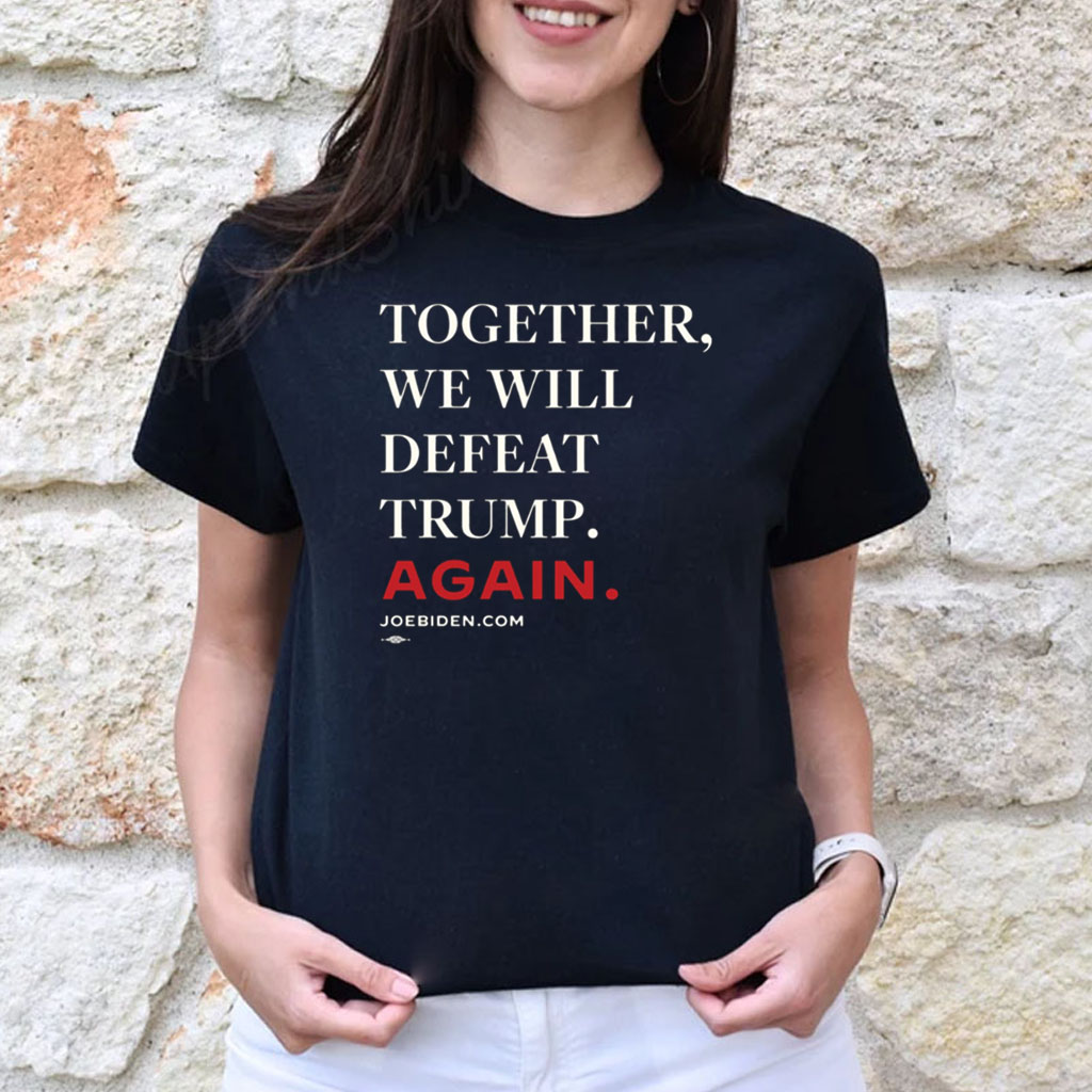 Biden – Together, We Will Defeat Trump Again Hoodie Shirts