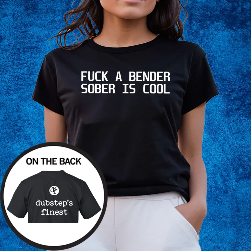 Fuck A Bender Sober Is Cool Dubstep Finest T-Shirts