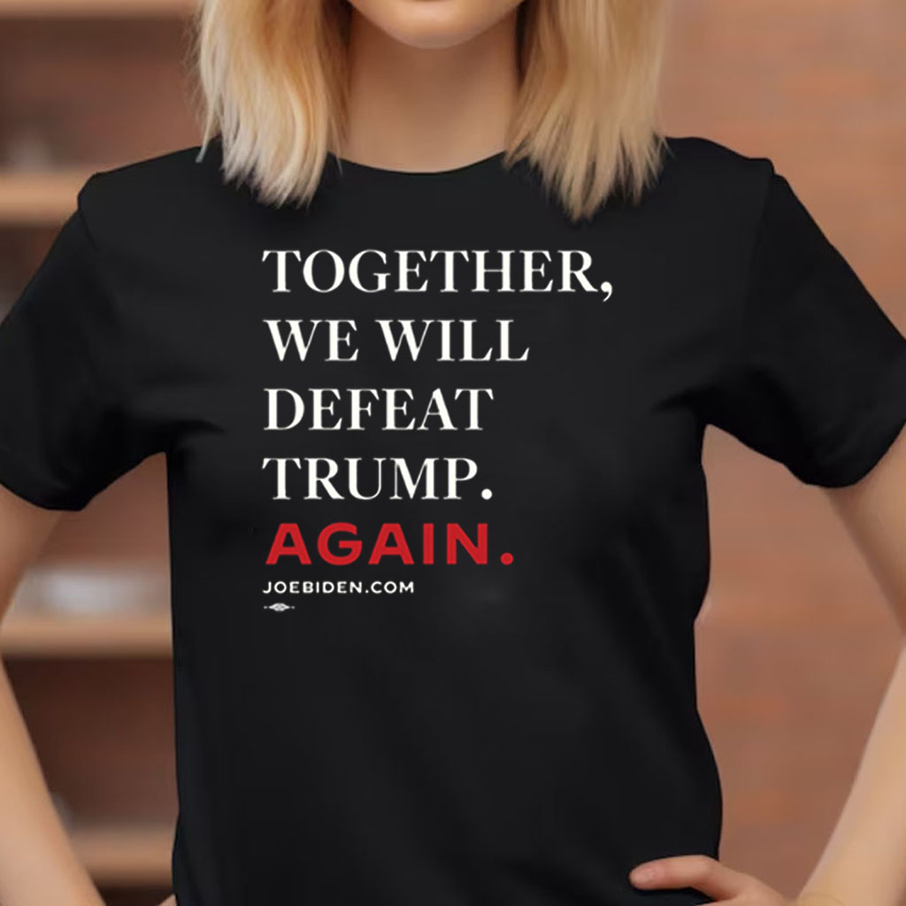 Joe Biden Together We Will Defeat Trump Again Shirt