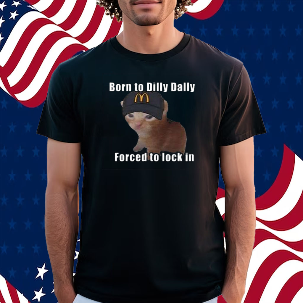 Born To Dilly Dally Forced To Lock In Shirt