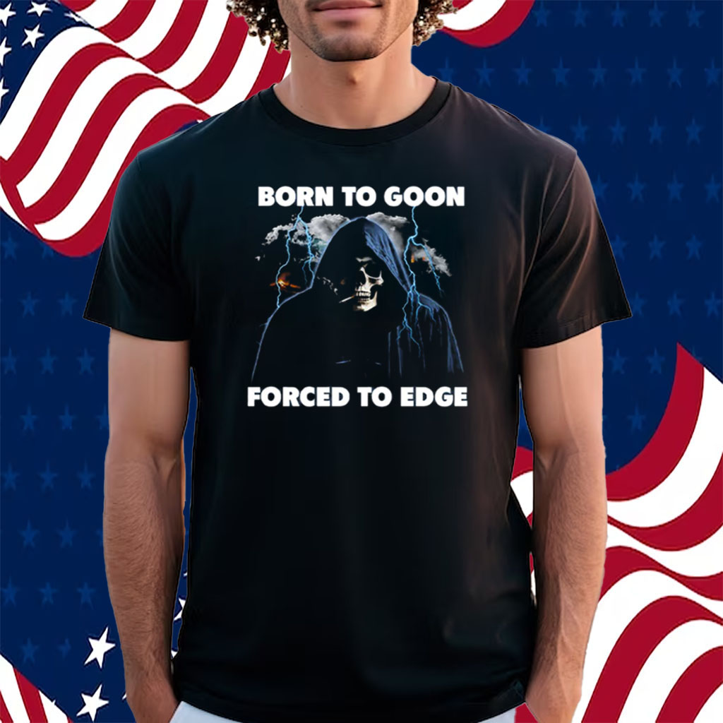 Born To Goon Forced To Edge Shirt