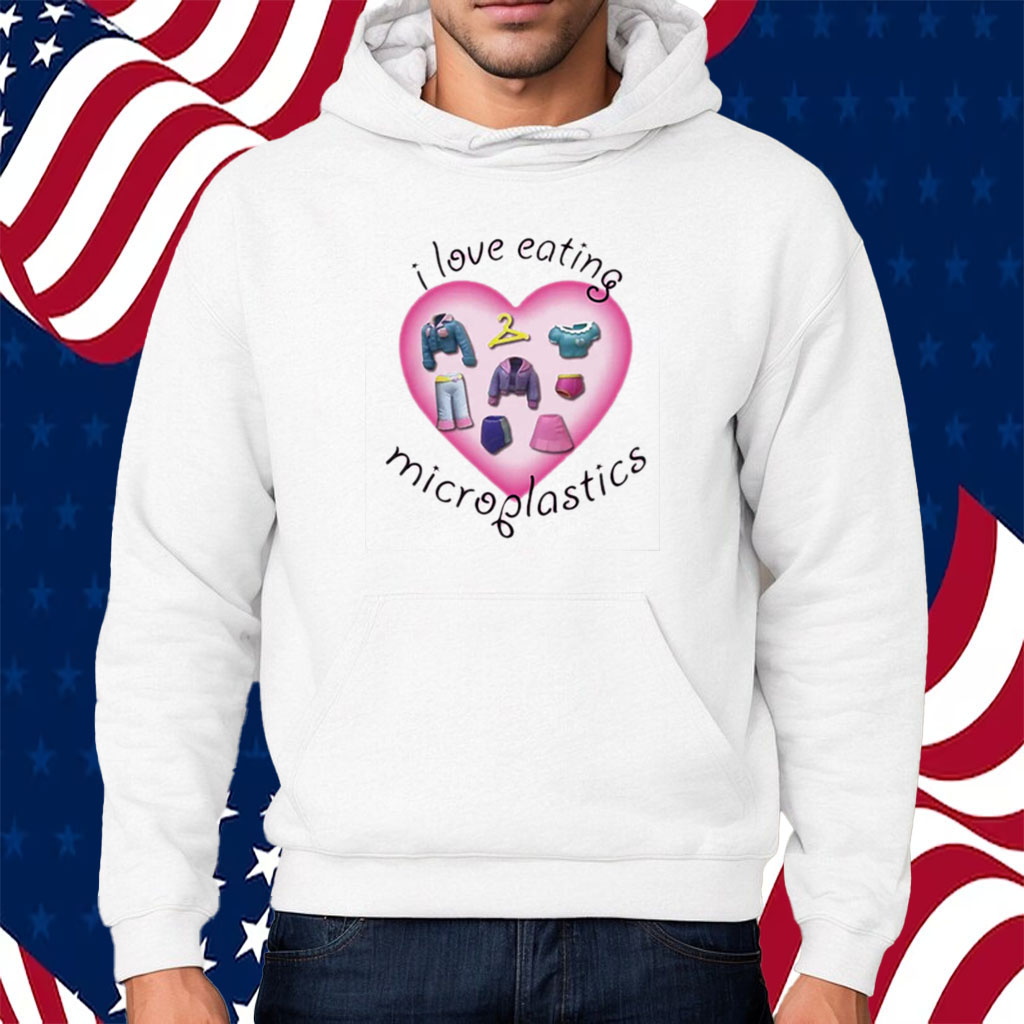 I Love Eating Microplastics Shirt Hoodie