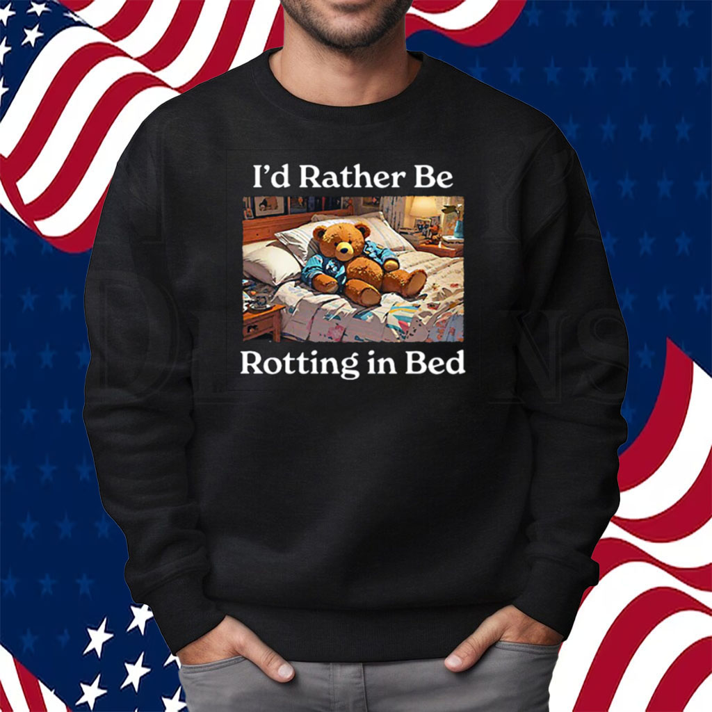 I’d Rather Be Rotting In Bed Rot Bear Shirt Sweatshirt