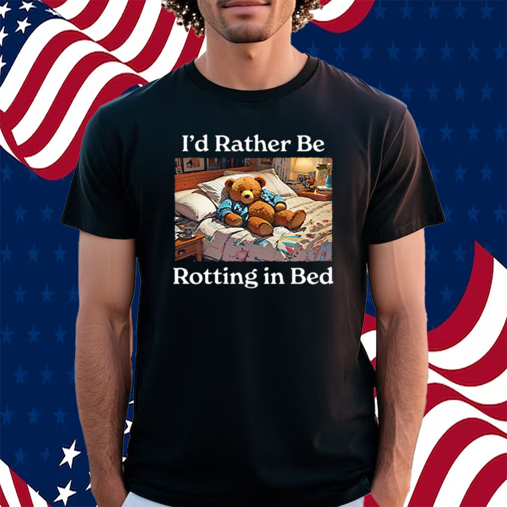 I’d Rather Be Rotting In Bed Rot Bear Shirt