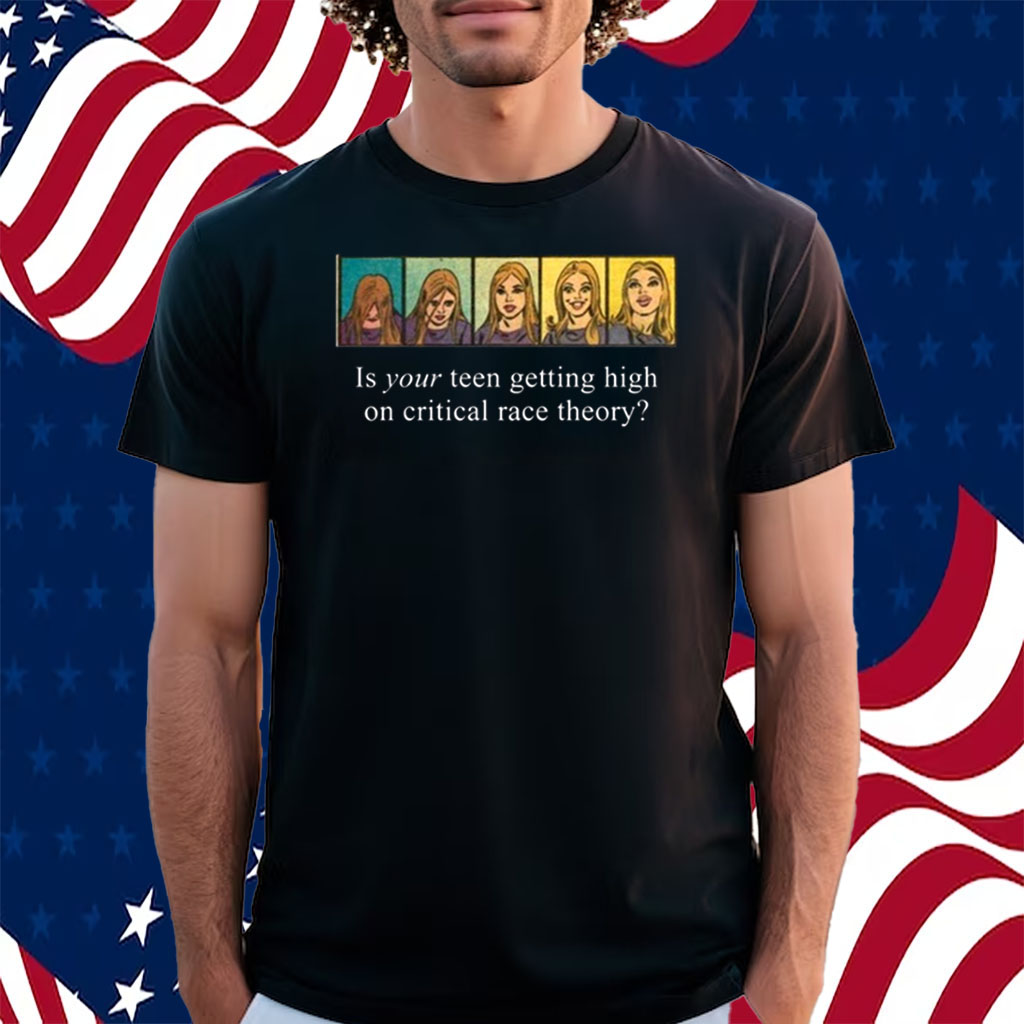 Is Your Teen Getting High On Critical Race Theory Shirt