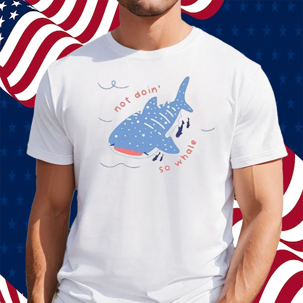 Not Doin So Whale Shirt
