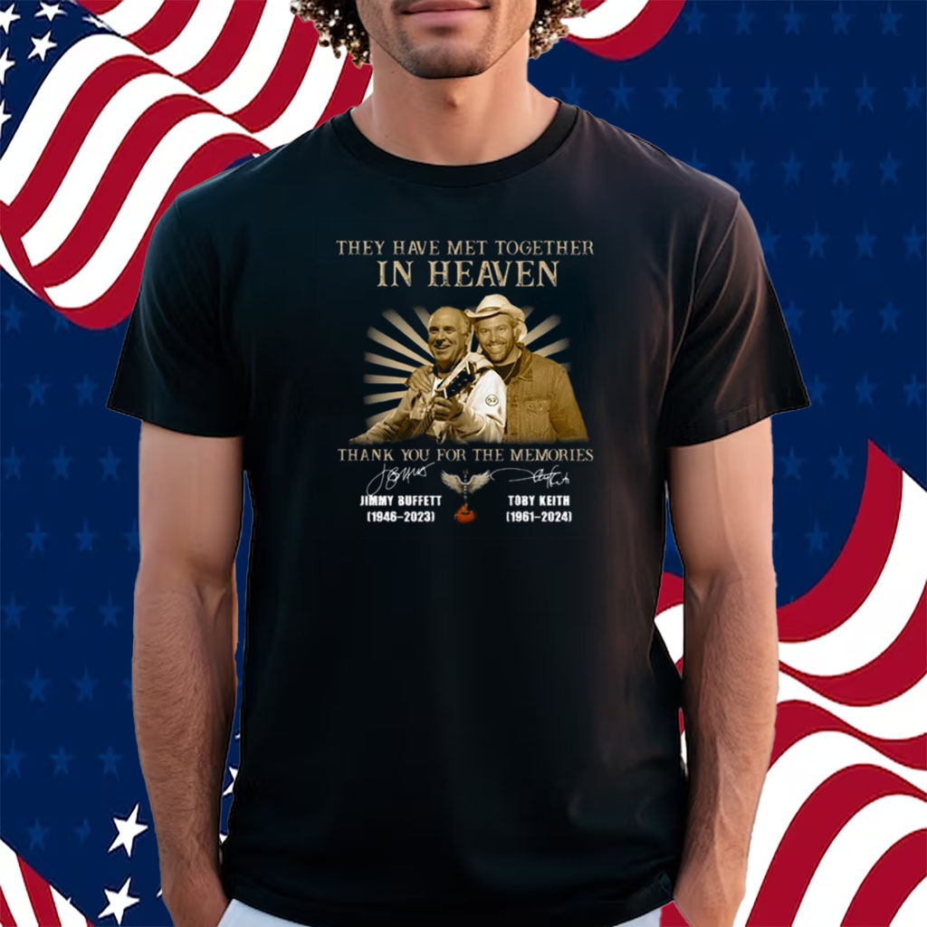 They Have Met Together In Heaven Thank You For The Memories Jimmy Buffet And Toby Keith Shirt