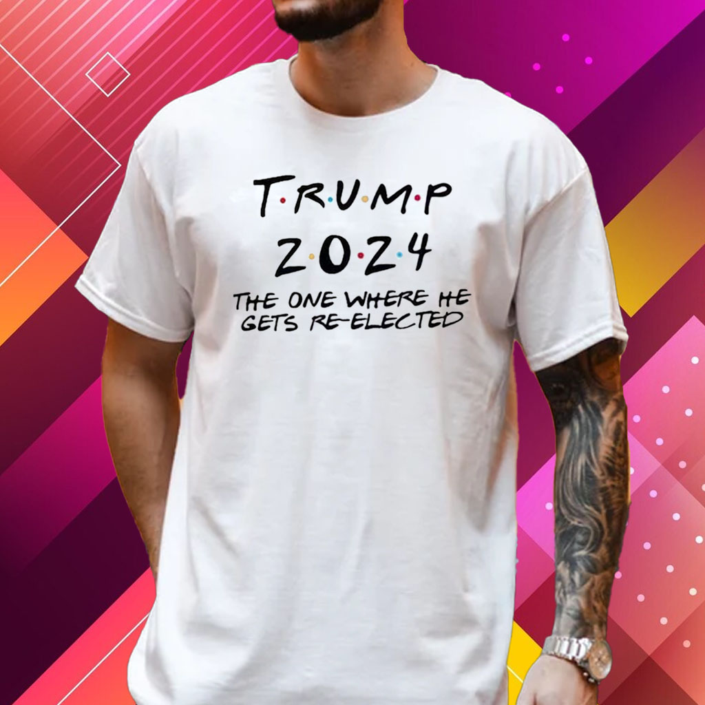 Trump 2024 The One Where He Gets Re-Elected T Shirts