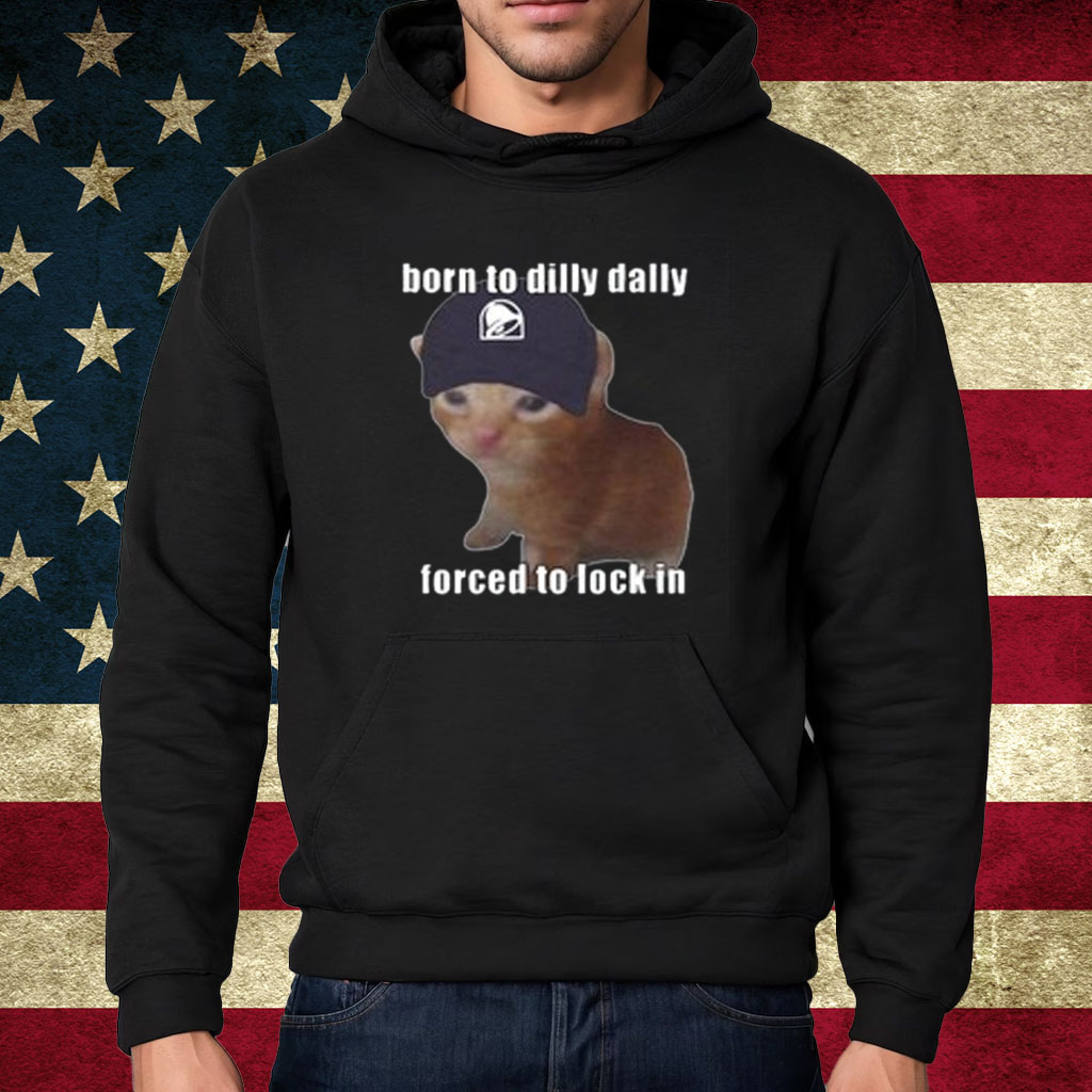 Born To Taco Dilly Dally Forced To Lock In Shirt Hoodie