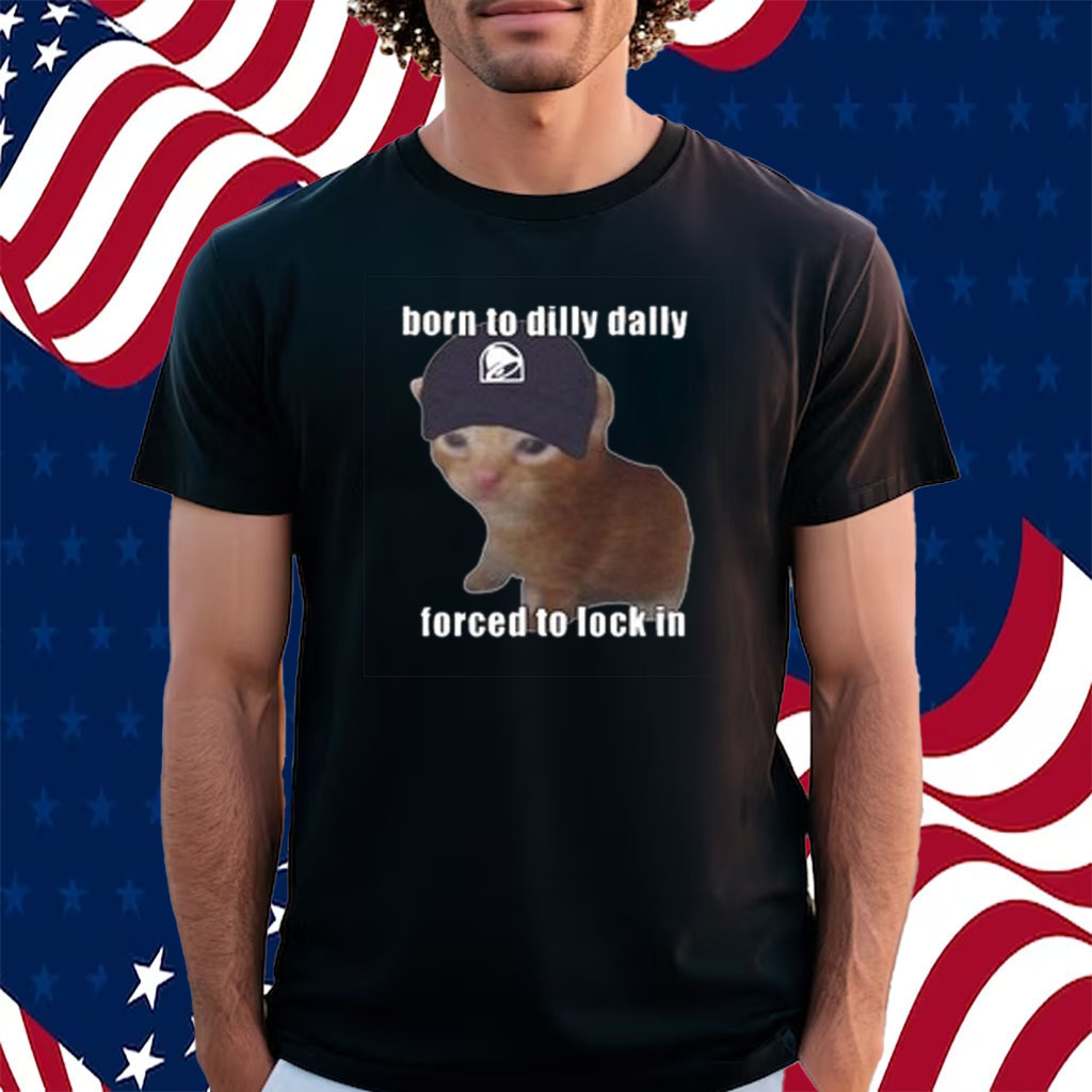 Born To Taco Dilly Dally Forced To Lock In Shirt