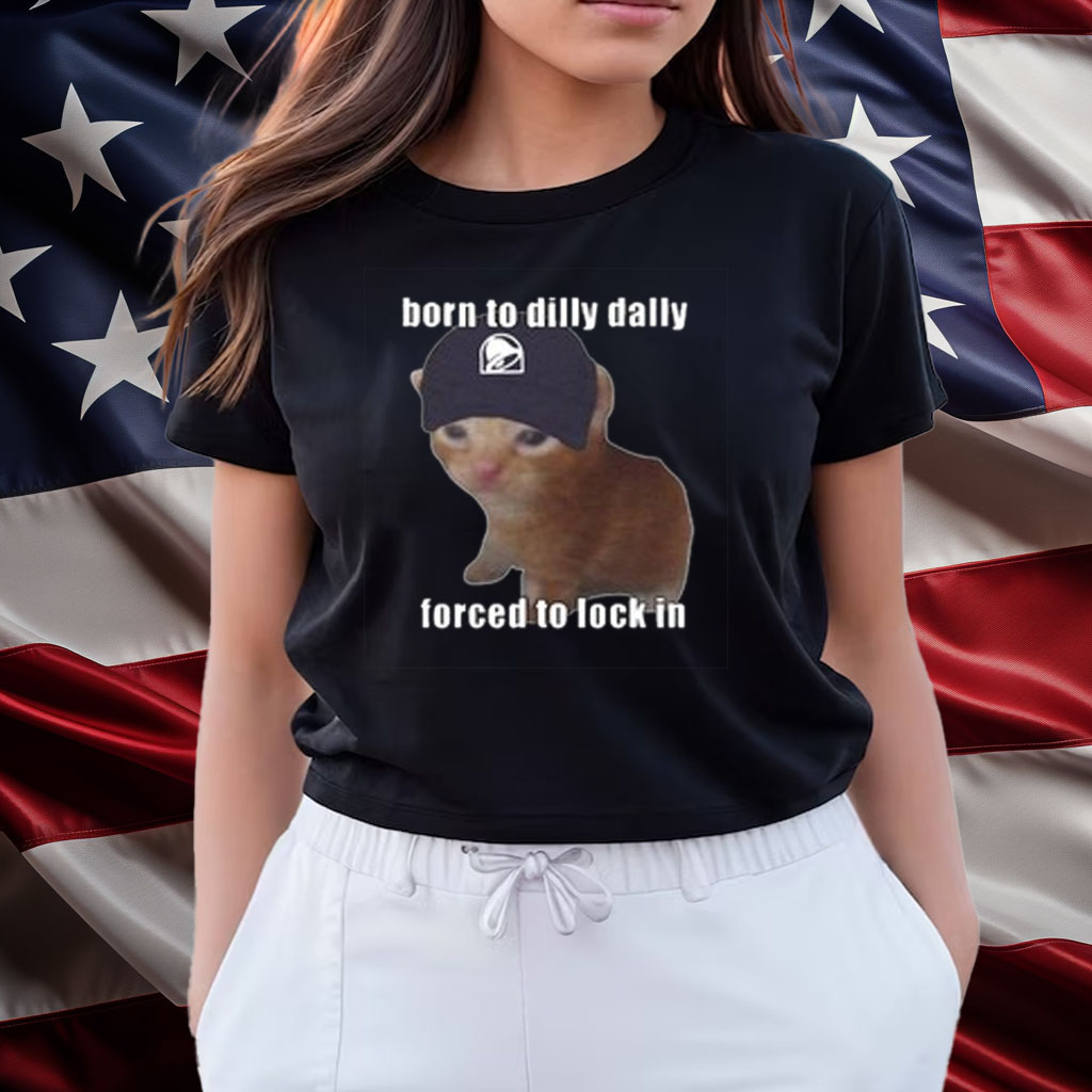 Born To Taco Dilly Dally Forced To Lock In Shirts