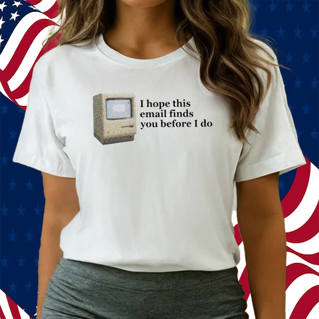 Computer I Hope This Email Finds You Before I Do Shirts