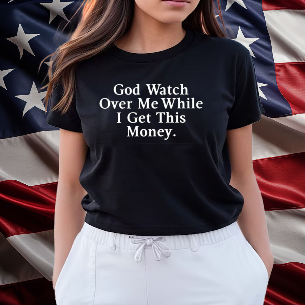 God Watch Over Me While I Get This Money Shirts